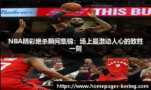 NBA精彩绝杀瞬间集锦：场上最激动人心的致胜一刻