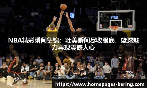 NBA精彩瞬间集锦：壮美瞬间尽收眼底，篮球魅力再现震撼人心