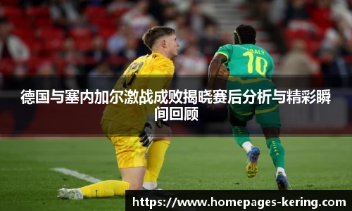 德国与塞内加尔激战成败揭晓赛后分析与精彩瞬间回顾