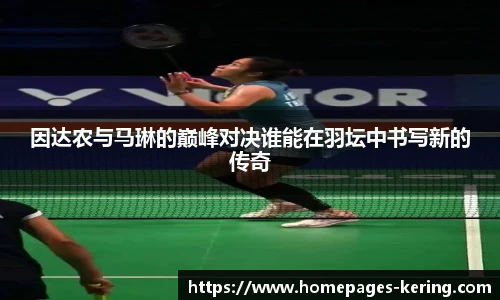 因达农与马琳的巅峰对决谁能在羽坛中书写新的传奇