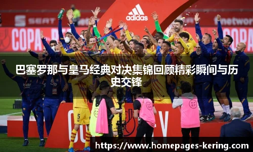 巴塞罗那与皇马经典对决集锦回顾精彩瞬间与历史交锋
