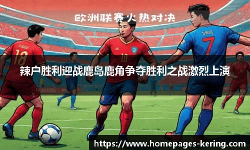 辣户胜利迎战鹿岛鹿角争夺胜利之战激烈上演