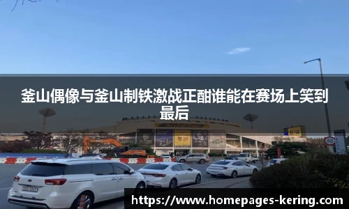 釜山偶像与釜山制铁激战正酣谁能在赛场上笑到最后