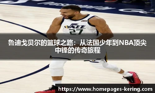 鲁迪戈贝尔的篮球之路：从法国少年到NBA顶尖中锋的传奇旅程