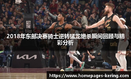 2018年东部决赛骑士逆转猛龙绝杀瞬间回顾与精彩分析