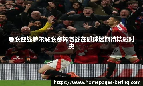 曼联迎战赫尔城联赛杯激战在即球迷期待精彩对决