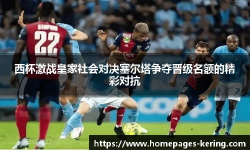 西杯激战皇家社会对决塞尔塔争夺晋级名额的精彩对抗