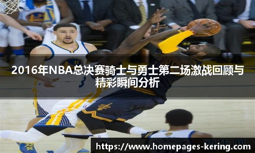 2016年NBA总决赛骑士与勇士第二场激战回顾与精彩瞬间分析