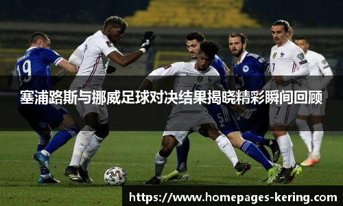 塞浦路斯与挪威足球对决结果揭晓精彩瞬间回顾