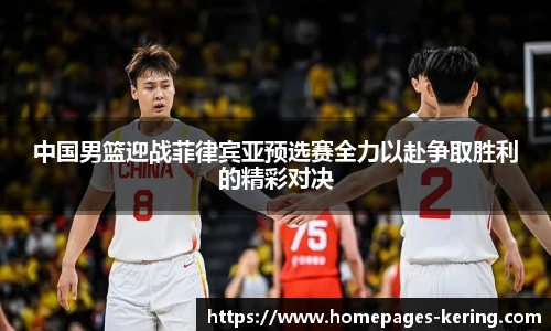 中国男篮迎战菲律宾亚预选赛全力以赴争取胜利的精彩对决