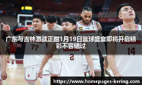 广东与吉林激战正酣1月19日篮球盛宴即将开启精彩不容错过