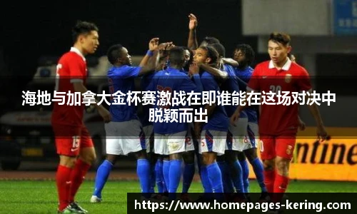 海地与加拿大金杯赛激战在即谁能在这场对决中脱颖而出